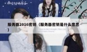 服务器2016密钥（服务器密钥是什么意思）