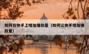 如何在快手上增加播放量（如何让快手增加播放量）