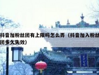 抖音加粉丝团有上限吗怎么弄（抖音加入粉丝团多久失效）