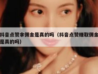 抖音点赞拿佣金是真的吗（抖音点赞赚取佣金是真的吗）