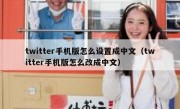 twitter手机版怎么设置成中文（twitter手机版怎么改成中文）