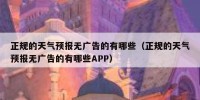 正规的天气预报无广告的有哪些（正规的天气预报无广告的有哪些APP）