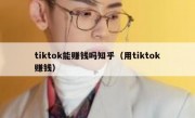 tiktok能赚钱吗知乎（用tiktok赚钱）