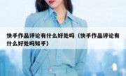 快手作品评论有什么好处吗（快手作品评论有什么好处吗知乎）