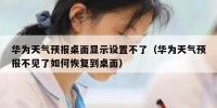 华为天气预报桌面显示设置不了（华为天气预报不见了如何恢复到桌面）