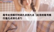 尾号北京限行时间几点到几点（北京的尾号限行是几点到几点?）