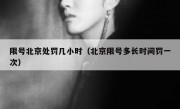 限号北京处罚几小时（北京限号多长时间罚一次）