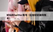 好玩的twitter账号（比较好的推特账号）