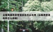云服务器异常登录应该怎么处理（云服务登录失败怎么回事）