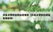 抖音点赞粉丝网站有哪些（抖音点赞粉丝网站有哪些呢）