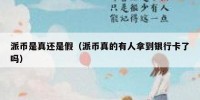 派币是真还是假（派币真的有人拿到银行卡了吗）