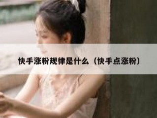 快手涨粉规律是什么（快手点涨粉）