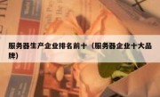 服务器生产企业排名前十（服务器企业十大品牌）