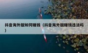 抖音海外版如何赚钱（抖音海外版赚钱违法吗）
