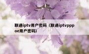 联通iptv用户密码（联通iptvpppoe用户密码）