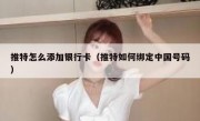 推特怎么添加银行卡（推特如何绑定中国号码）