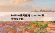 twitter账号租用（twitter账号购买平台）