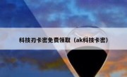 科技刃卡密免费领取（ak科技卡密）