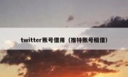twitter账号借用（推特账号租借）
