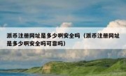派币注册网址是多少啊安全吗（派币注册网址是多少啊安全吗可靠吗）