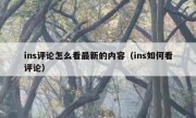ins评论怎么看最新的内容（ins如何看评论）