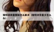 推特阅读量限制怎么解决（推特浏览量少怎么办）