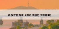 派币注册方法（派币注册方法有哪些）