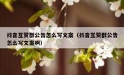 抖音互赞群公告怎么写文案（抖音互赞群公告怎么写文案啊）