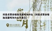 抖音点赞会增加流量吗为什么（抖音点赞会增加流量吗为什么不显示）