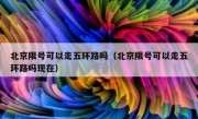 北京限号可以走五环路吗（北京限号可以走五环路吗现在）