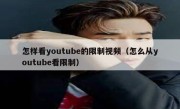 怎样看youtube的限制视频（怎么从youtube看限制）