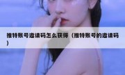 推特账号邀请码怎么获得（推特账号的邀请码）