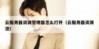 云服务器资源管理器怎么打开（云服务器资源池）