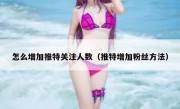 怎么增加推特关注人数（推特增加粉丝方法）