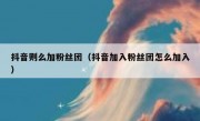 抖音则么加粉丝团（抖音加入粉丝团怎么加入）