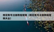 樱花账号注册教程视频（樱花账号注册教程视频大全）