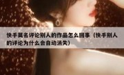 快手莫名评论别人的作品怎么回事（快手别人的评论为什么会自动消失）