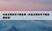抖音点赞软件下载免费（抖音点赞软件下载免费安装）