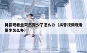 抖音观看量突然变少了怎么办（抖音视频观看量少怎么办）