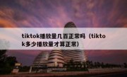tiktok播放量几百正常吗（tiktok多少播放量才算正常）