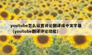 youtube怎么设置评论翻译成中文字幕（youtube翻译评论功能）