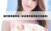 国外服务器申请（申请海外服务器对接服务）