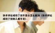快手评论成功了但不显示怎么解决（快手评论成功了但别人看不见）