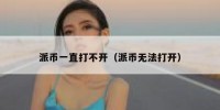 派币一直打不开（派币无法打开）