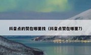 抖音点的赞在哪里找（抖音点赞在哪里?）