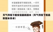 天气预报下载安装最新版本（天气预报下载最新版本安卓）
