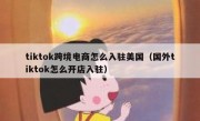 tiktok跨境电商怎么入驻美国（国外tiktok怎么开店入驻）