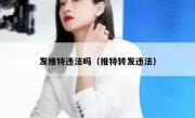 发推特违法吗（推特转发违法）