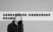 抖音频繁点赞会封号吗（抖音频繁点赞会封号吗怎么解封）