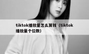 tiktok播放量怎么算钱（tiktok播放量个位数）